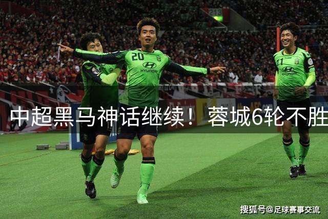 中超黑马神话继续！蓉城6轮不胜仍稳坐榜首 玉昆主场爆冷攀升前三