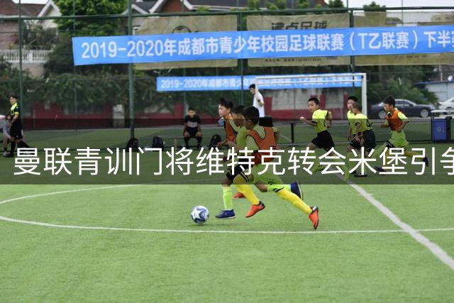 曼联青训门将维特克转会米堡引争议 紧急公关"跳板论"风波