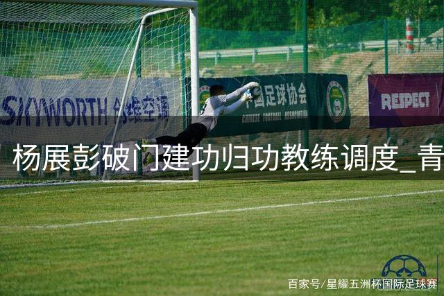 杨展彭破门建功归功教练调度 青岛西海岸客场小胜辽宁铁人