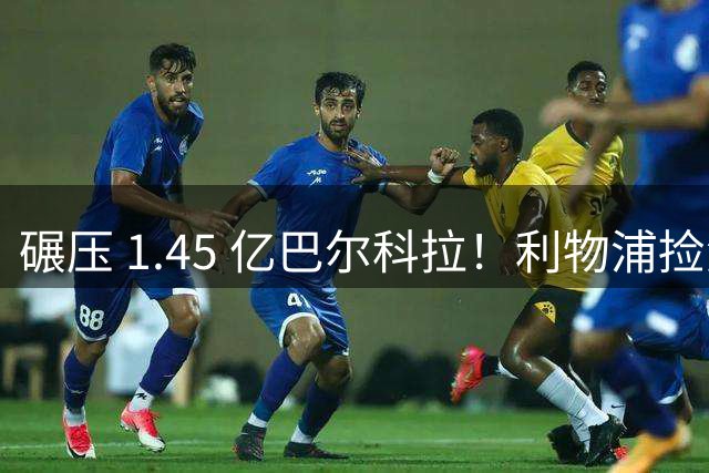 碾压 1.45 亿巴尔科拉！利物浦捡漏封神！4300 万锁定新姆巴佩